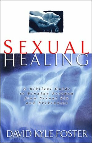 Sexual Healing: A Biblical Guide to Finding Freedom from Sexual Sin and Brokenness by David Kyle Foster