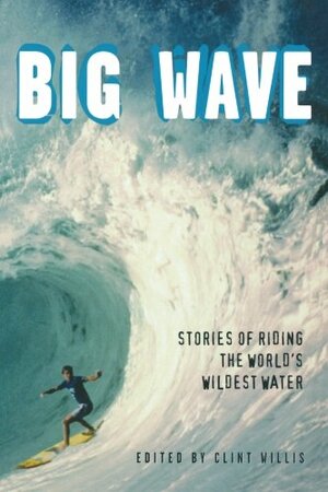 Big Wave: Stories of Riding the World's Wildest Water by Jack London, Matt Warshaw, Clint Willis, Lawrence Beck