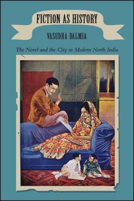Fiction as History: The Novel and the City in Modern North India by Vasudha Dalmia