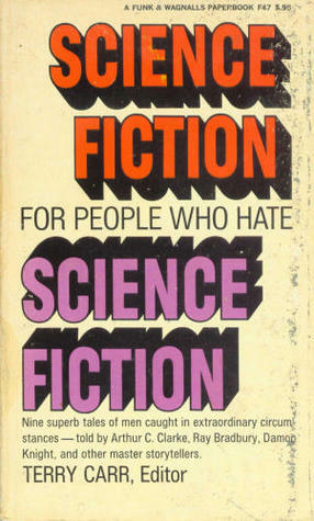 Science Fiction for People Who Hate Science Fiction by Ray Bradbury, Edmond Hamilton, Wilmar H. Shiras, Arthur C. Clarke, H.L. Gold, Damon Knight, Terry Carr, Robert A. Heinlein, Fredric Brown, Avram Davidson