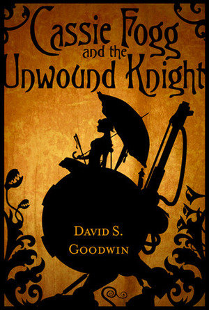 Cassie Fogg and the Unwound Knight by David S. Goodwin