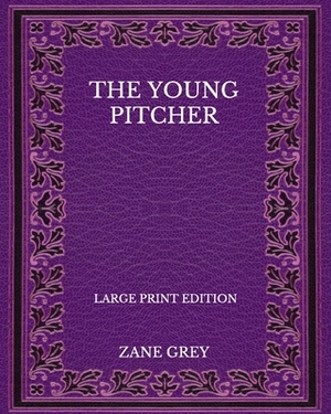 The Young Pitcher - Large Print Edition by Zane Grey