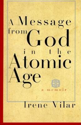A Message from God in the Atomic Age: A Memoir by Irene Vilar