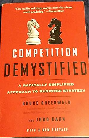 Competition Demystified: A Radically Simplified Approach to Business Strategy by Bruce C.N. Greenwald