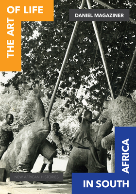 The Art of Life in South Africa by Daniel R. Magaziner, Daniel Magaziner