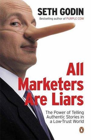 All Marketers Are Liars: The Power of of Telling Authentic Stories in a Low-trust World by Seth Godin, Seth Godin