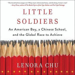 Little Soldiers: An American Boy, a Chinese School, and the Global Race to Achieve by Lenora Chu