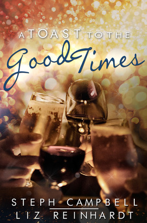 A Toast to the Good Times by Steph Campbell, Liz Reinhardt