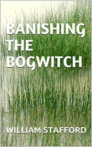 Banishing the Bogwitch by William Stafford