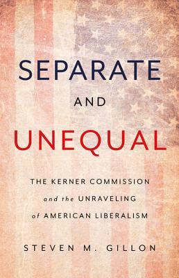 Separate and Unequal: The Kerner Commission and the Unraveling of American Liberalism by Steven M. Gillon