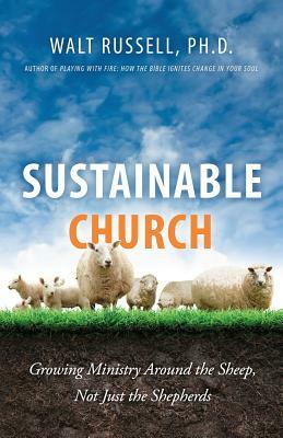 Sustainable Church: Growing Ministry Around the Sheep, Not Just the Shepherds by Walt Russell