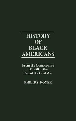 History of Black Americans: From the Compromise of 1850 to the End of the Civil War by Philip Sheldon Foner, Unknown