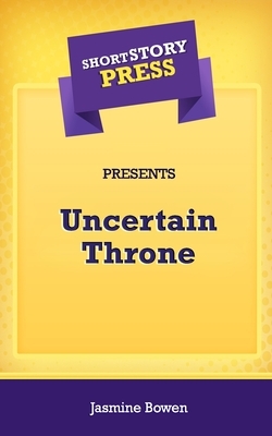 Short Story Press Presents Uncertain Throne by Jasmine Bowen