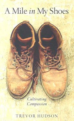 A Mile in My Shoes: Cultivating Compassion by Trevor Hudson