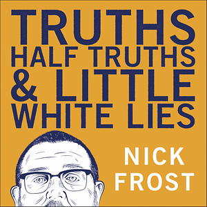 Truths, Half Truths and Little White Lies by Nick Frost