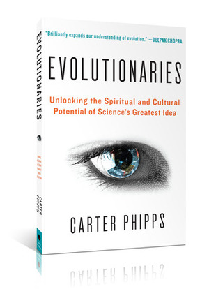 Evolutionaries: Unlocking the Spiritual and Cultural Potential of Science's Greatest Idea by Carter Phipps