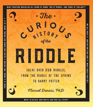 The Curious History of the Riddle: Solve over 250 Riddles, from the Riddle of the Sphinx to Harry Potter by Marcel Danesi