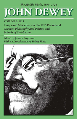 The Middle Works of John Dewey, 1899-1924, Volume 8: Essays and Miscellany in the 1915 Period and German Philosophy and Politics and Schools of To-Mor by John Dewey