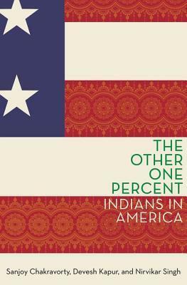 The Other One Percent: Indians in America by Sanjoy Chakravorty, Devesh Kapur, NIRVikar Singh