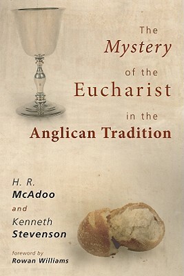The Mystery of the Eucharist in the Anglican Tradition: What Happens at Holy Communion? by H. R. McAdoo, Kenneth Stevenson
