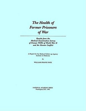 The Health of Former Prisoners of War: Results from the Medical Examination Survey of Former POWs of World War II and the Korean Conflict by Institute of Medicine, Medical Follow-Up Agency, William Frank Page