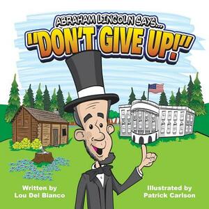 Abraham Lincoln Says... Don't Give Up! by Lou Del Bianco