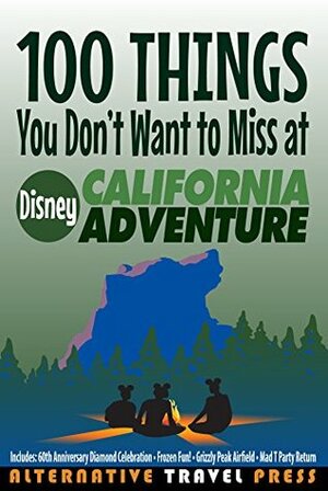 100 Things You Don't Want to Miss at Disney California Adventure: 2015 (Ultimate Unauthorized Quick Guide) by Steven Myer, Amanda Cody, John Glass