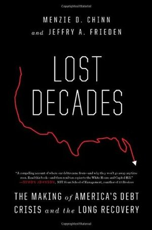 Lost Decades: The Making of America's Debt Crisis and the Long Recovery by Jeffry A. Frieden, Menzie David Chinn
