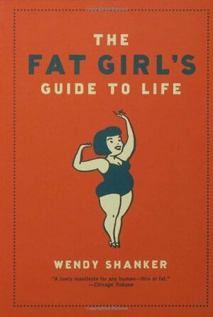 The Fat Girl's Guide to Life by Wendy Shanker