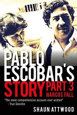 Pablo Escobar's Story 3: Narcos Fall by Shaun Attwood