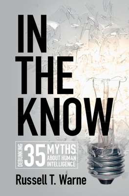 In the Know: Debunking 35 Myths about Human Intelligence by Russell T. Warne