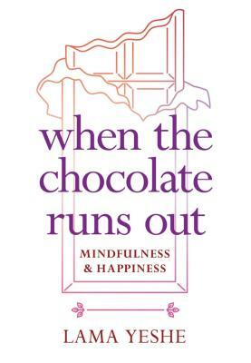 When the Chocolate Runs Out: Mindfulness & Happiness by Thubten Yeshe