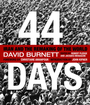 44 Days: Iran and the Remaking of the World by David Burnett