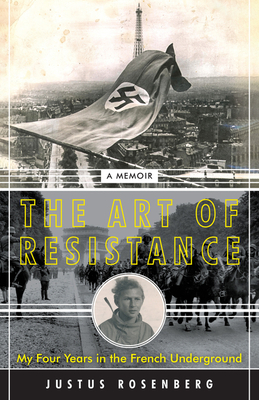 The Art of Resistance: My Four Years in the French Underground: A Memoir by Justus Rosenberg