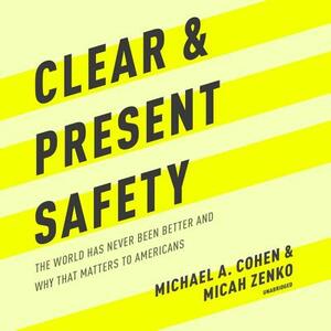 Clear and Present Safety: The World Has Never Been Better and Why That Matters to Americans by Michael A. Cohen, Micah Zenko