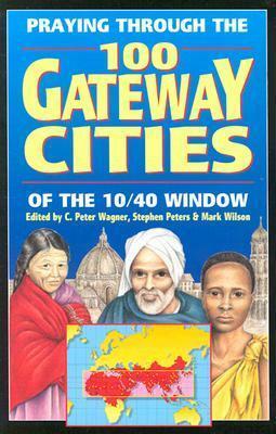 Praying Through the 100 Gateway Cities of the 10/40 Window by C. Peter Wagner