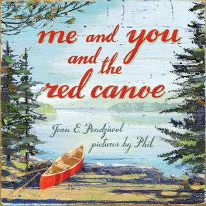 Me and You and the Red Canoe by Phil, Jean E. Pendziwol