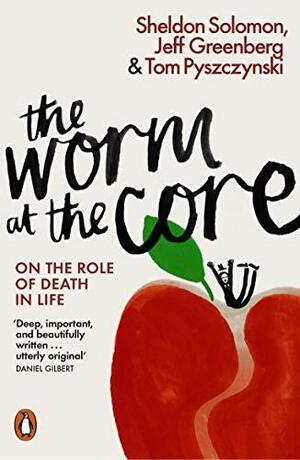 The Worm at the Core: On the Role of Death in Life by Jeff Greenberg, Tom Pyszczynski, Sheldon Solomon