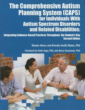 The Comprehensive Autism Planning System (CAPS) for Individuals With Autism Spectrum Disorders and Related Disabilities Integrating Evidence-Based Pra by Shawn A. Henry, Brenda Smith Myles