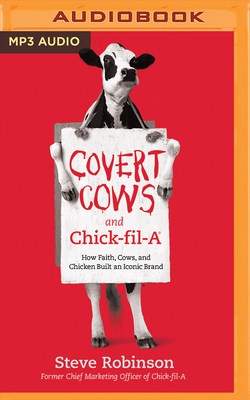 Covert Cows and Chick-Fil-A: How Faith, Cows, and Chicken Built an Iconic Brand by Steve Robinson