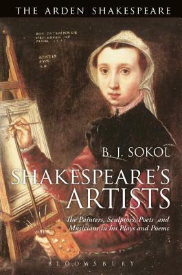 Shakespeare's Artists: The Painters, Sculptors, Poets and Musicians in His Plays and Poems by B. J. Sokol