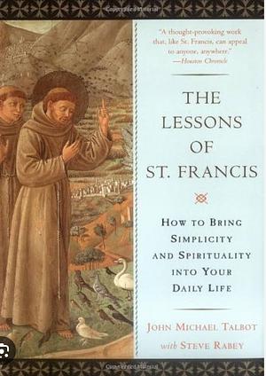 The Lessons of Saint Francis: How to Bring Simplicity and Spirituality into Your Daily Life by John Michael Talbot Steve Rabey by John Michael Talbot, John Michael Talbot