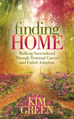 Finding Home: Walking Surrendered Through Terminal Cancer and Failed Adoption by Kim Green