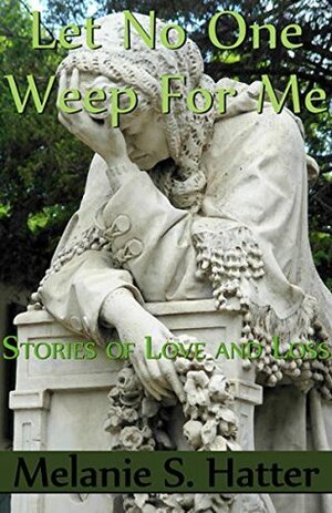 Let No One Weep for Me: Stories of Love and Loss by Melanie S. Hatter, Christopher Darden