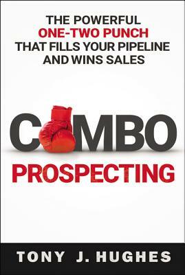 Combo Prospecting: The Powerful One-Two Punch That Fills Your Pipeline and Wins Sales by Tony Hughes