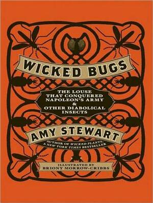 Wicked Bugs: The Louse That Conquered Napoleon's Army & Other Diabolical Insects by Amy Stewart