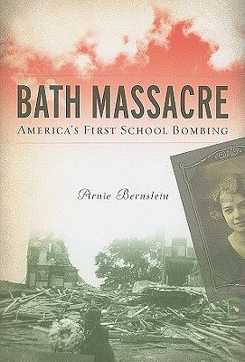 Bath Massacre: America's First School Bombing by Arnie Bernstein