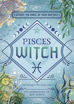 Pisces Witch: Unlock the Magic of Your Sun Sign by Ivo Dominguez