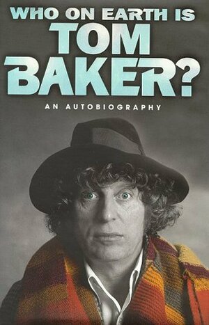 Who On Earth Is Tom Baker? An Autobiography by Tom Baker