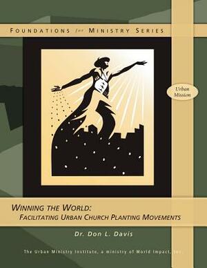 Winning the World: Facilitating Urban Church Planting Movements by Don L. Davis